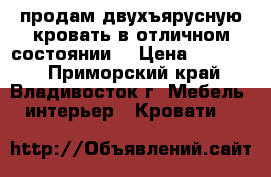 продам двухъярусную кровать в отличном состоянии  › Цена ­ 20 000 - Приморский край, Владивосток г. Мебель, интерьер » Кровати   